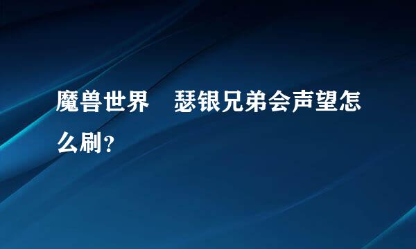 魔兽世界 瑟银兄弟会声望怎么刷？