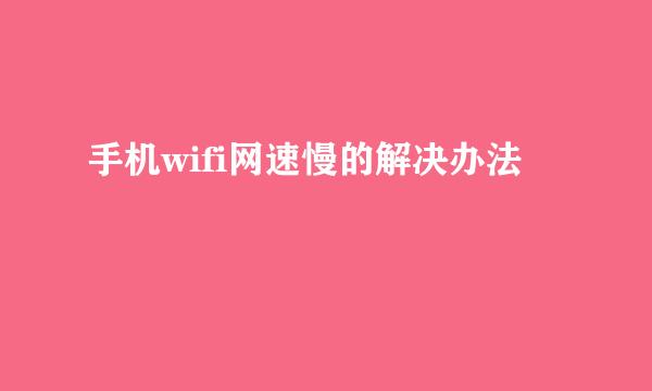 手机wifi网速慢的解决办法