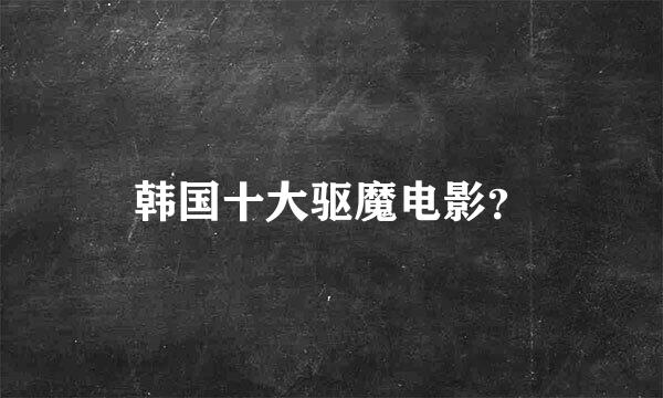 韩国十大驱魔电影？