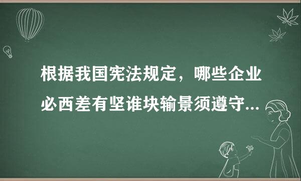 根据我国宪法规定，哪些企业必西差有坚谁块输景须遵守中华人民共和国法律?( )A.在中国境内的外国企业B.在中国境内的其他外国经济组织C....