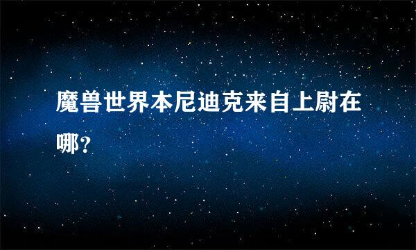 魔兽世界本尼迪克来自上尉在哪？