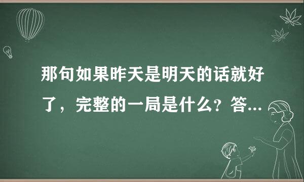 那句如果昨天是明天的话就好了，完整的一局是什么？答案又是什么？