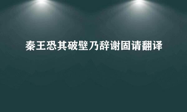 秦王恐其破壁乃辞谢固请翻译