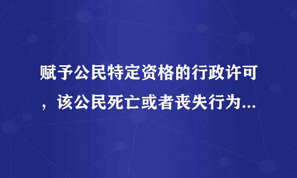 赋予公民特定资格的行政许可，该公民死亡或者丧失行为能力的，行政机关应当依法怎么办?