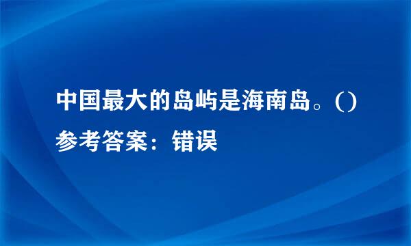 中国最大的岛屿是海南岛。()参考答案：错误