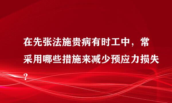 在先张法施贵病有时工中，常采用哪些措施来减少预应力损失？