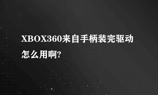 XBOX360来自手柄装完驱动怎么用啊?