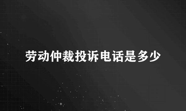 劳动仲裁投诉电话是多少