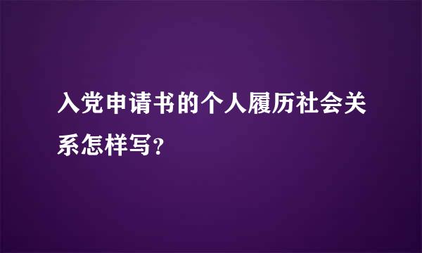 入党申请书的个人履历社会关系怎样写？