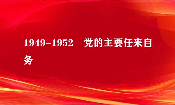 1949-1952 党的主要任来自务