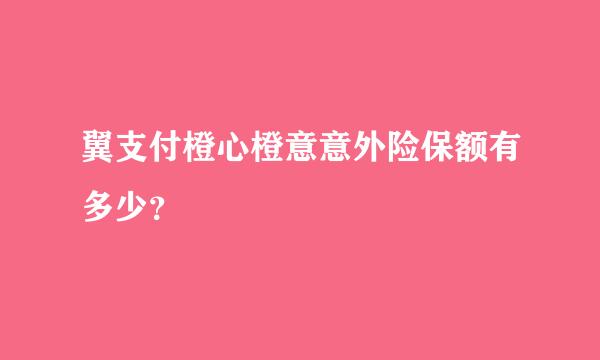 翼支付橙心橙意意外险保额有多少？