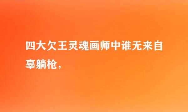 四大欠王灵魂画师中谁无来自辜躺枪，