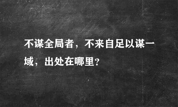 不谋全局者，不来自足以谋一域，出处在哪里？