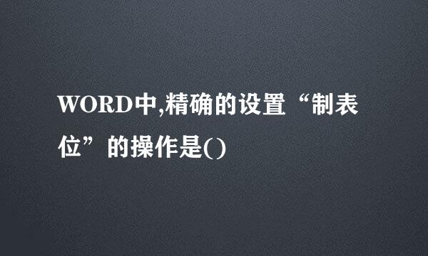 WORD中,精确的设置“制表位”的操作是()