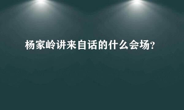 杨家岭讲来自话的什么会场？