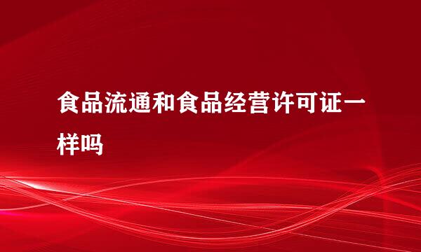 食品流通和食品经营许可证一样吗