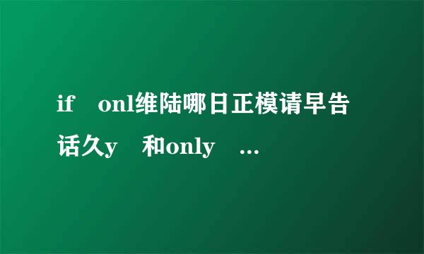 if onl维陆哪日正模请早告话久y 和only if的区别和用法