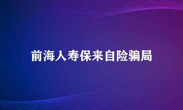 前海人寿保来自险骗局