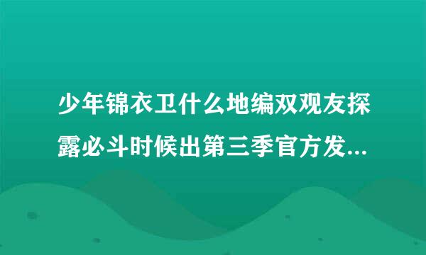 少年锦衣卫什么地编双观友探露必斗时候出第三季官方发布消息了吗