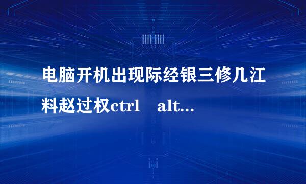 电脑开机出现际经银三修几江料赵过权ctrl alt del怎么办