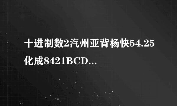 十进制数2汽州亚背杨快54.25化成8421BCD码是多少啊