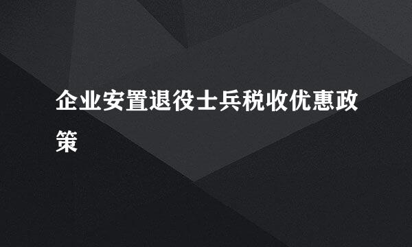 企业安置退役士兵税收优惠政策