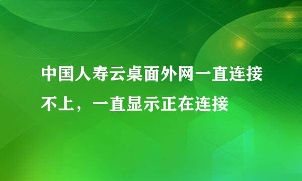 中国人寿云桌面外网一直连接不上，一直显示正在连接