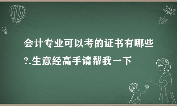 会计专业可以考的证书有哪些?.生意经高手请帮我一下