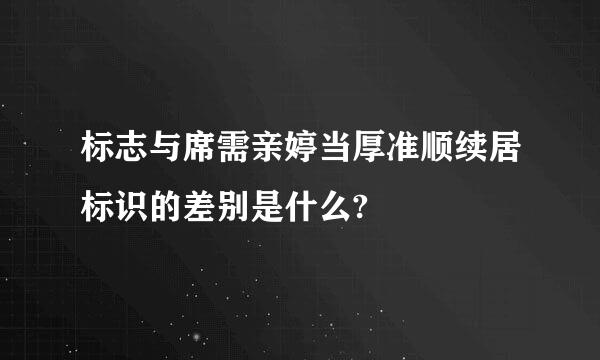 标志与席需亲婷当厚准顺续居标识的差别是什么?