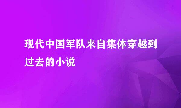 现代中国军队来自集体穿越到过去的小说