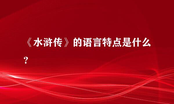 《水浒传》的语言特点是什么？