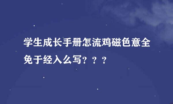 学生成长手册怎流鸡磁色意全免于经入么写？？？