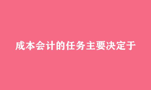 成本会计的任务主要决定于