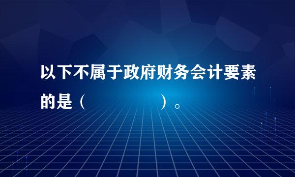 以下不属于政府财务会计要素的是（    ）。