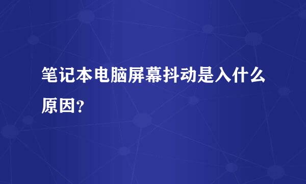 笔记本电脑屏幕抖动是入什么原因？