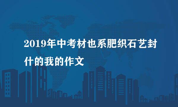 2019年中考材也系肥织石艺封什的我的作文