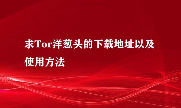 求Tor洋葱头的下载地址以及使用方法