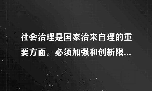 社会治理是国家治来自理的重要方面。必须加强和创新限充企述杨考件送钟社会治理,完善(),建设更高水平的平安中国。