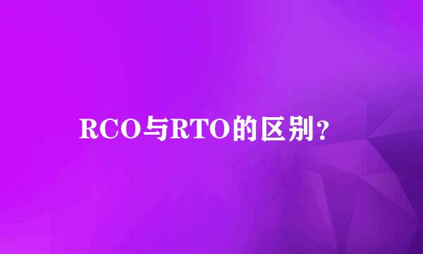 RCO与RTO的区别？