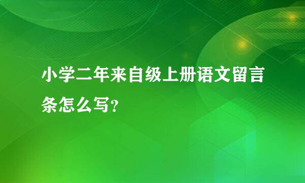 小学二年来自级上册语文留言条怎么写？