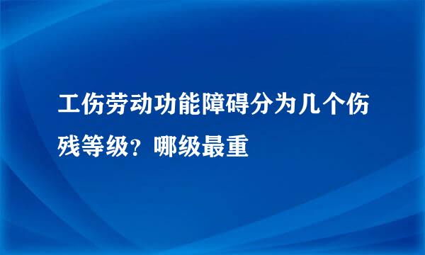 工伤劳动功能障碍分为几个伤残等级？哪级最重