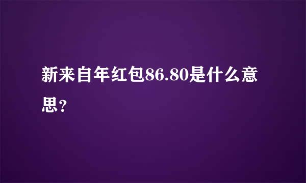 新来自年红包86.80是什么意思？