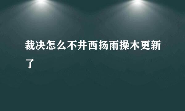 裁决怎么不井西扬雨操木更新了