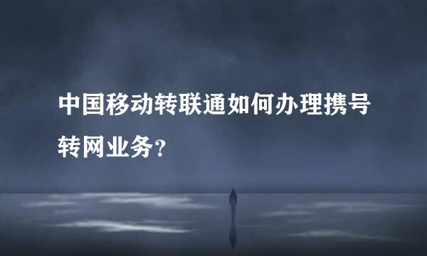 中国移动转联通如何办理携号转网业务？