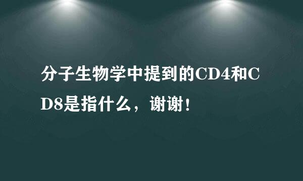 分子生物学中提到的CD4和CD8是指什么，谢谢！