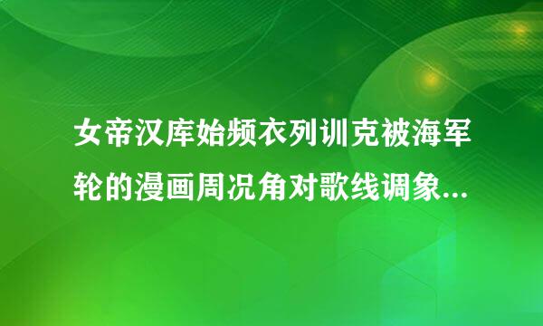 女帝汉库始频衣列训克被海军轮的漫画周况角对歌线调象似确计+动画