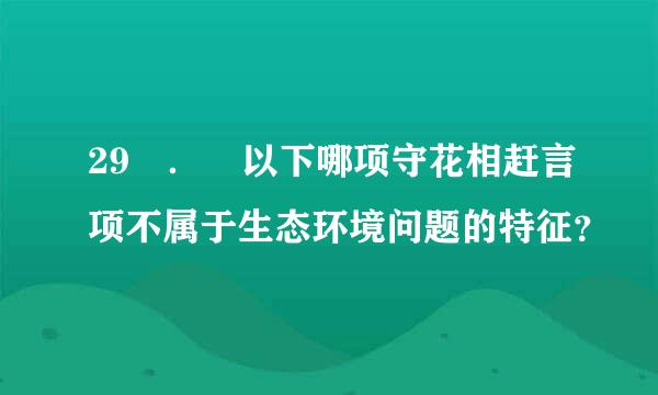 29 ． 以下哪项守花相赶言项不属于生态环境问题的特征？