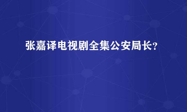 张嘉译电视剧全集公安局长？