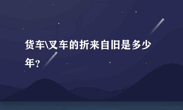 货车\叉车的折来自旧是多少年？