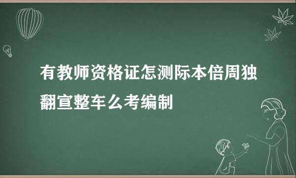 有教师资格证怎测际本倍周独翻宣整车么考编制